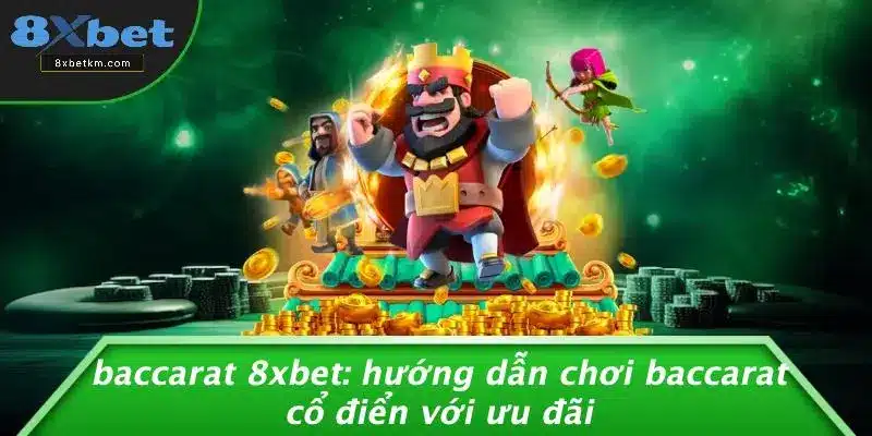 BACCARAT 8XBET: HƯỚNG DẪN CHƠI BACCARAT CỔ ĐIỂN VỚI ƯU ĐÃI