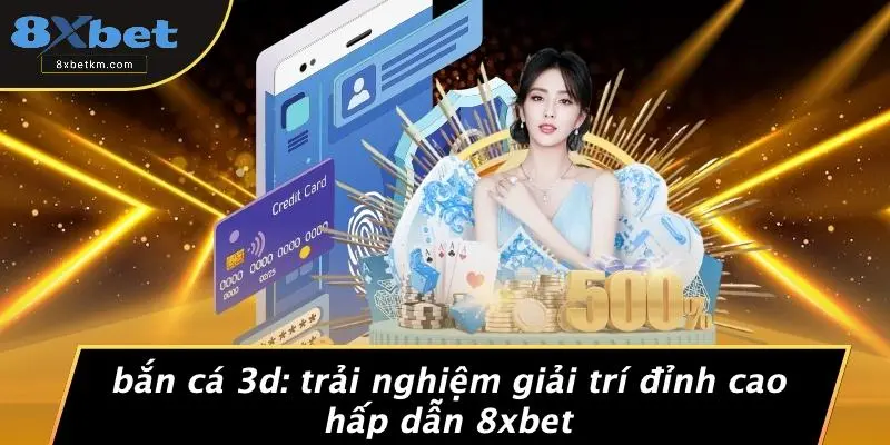 BẮN CÁ 3D: TRẢI NGHIỆM GIẢI TRÍ ĐỈNH CAO HẤP DẪN 8XBET