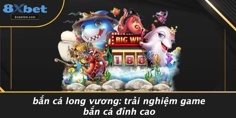 BẮN CÁ LONG VƯƠNG: TRẢI NGHIỆM GAME BẮN CÁ ĐỈNH CAO