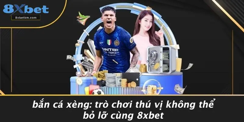 BẮN CÁ XÈNG: TRÒ CHƠI THÚ VỊ KHÔNG THỂ BỎ LỠ CÙNG 8XBET