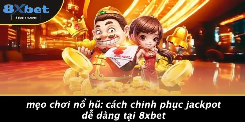 MẸO CHƠI NỔ HŨ: CÁCH CHINH PHỤC JACKPOT DỄ DÀNG TẠI 8XBET