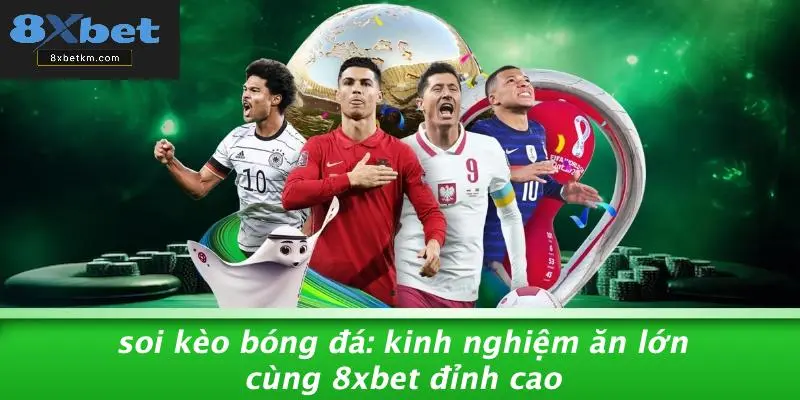 SOI KÈO BÓNG ĐÁ: KINH NGHIỆM ĂN LỚN CÙNG 8XBET ĐỈNH CAO