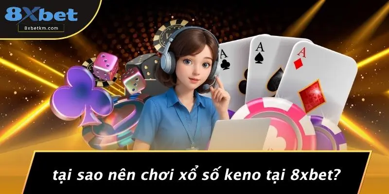 Tại Sao Nên Chơi Xổ Số Keno Tại 8xbet?
