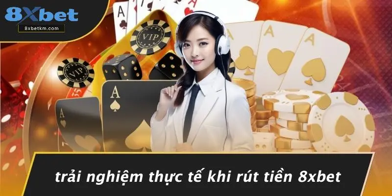 Trải Nghiệm Thực Tế Khi Rút Tiền 8xbet