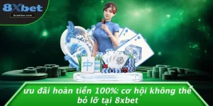 ƯU ĐÃI HOÀN TIỀN 100%: CƠ HỘI KHÔNG THỂ BỎ LỠ TẠI 8XBET