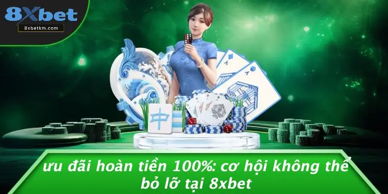 ƯU ĐÃI HOÀN TIỀN 100%: CƠ HỘI KHÔNG THỂ BỎ LỠ TẠI 8XBET